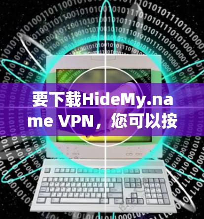 要下载HideMy.name VPN,您可以按照以下步骤操作 要下载HideMy.name VPN,您可以按照以下步骤操作