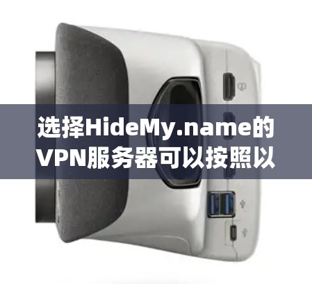 选择HideMy.name的VPN服务器可以按照以下步骤进行 选择HideMy.name的VPN服务器可以按照以下步骤进行