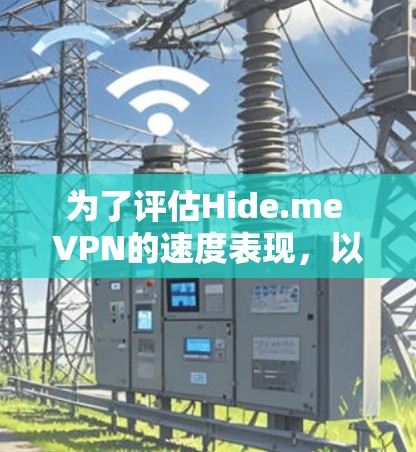 为了评估Hide.me VPN的速度表现,以下是一套详细的测试和比较步骤 为了评估Hide.me VPN的速度表现,以下是一套详细的测试和比较步骤