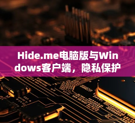 Hide.me电脑版与Windows客户端，隐私保护的完美解决方案