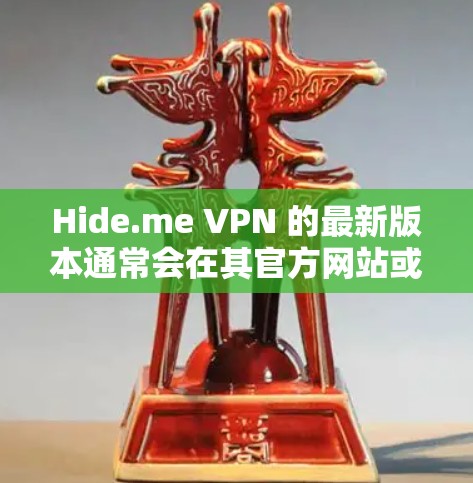 Hide.me VPN 的最新版本通常会在其官方网站或应用商店提供下载。为了确保你获取的是最新版本，我建议你通过以下步骤获取