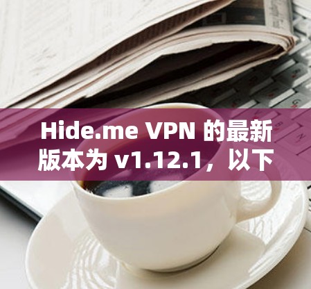 Hide.me VPN 的最新版本为 v1.12.1,以下是获取最新版本的方法 Hide.me VPN 的最新版本为 v1.12.1,以下是获取最新版本的方法