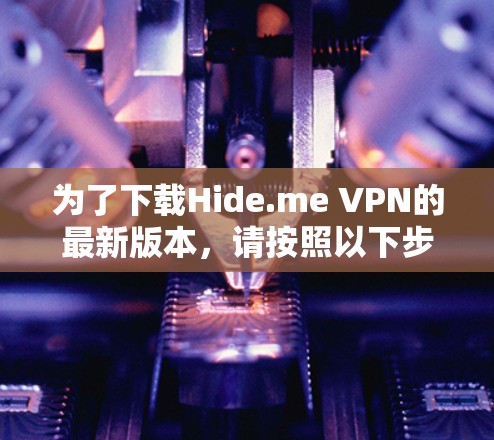 为了下载Hide.me VPN的最新版本，请按照以下步骤操作