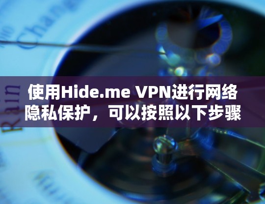 使用Hide.me VPN进行网络隐私保护,可以按照以下步骤进行 使用Hide.me VPN进行网络隐私保护,可以按照以下步骤进行