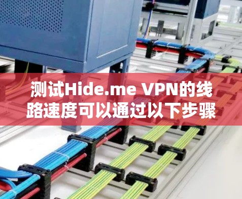 测试Hide.me VPN的线路速度可以通过以下步骤进行，确保全面且准确地评估其性能