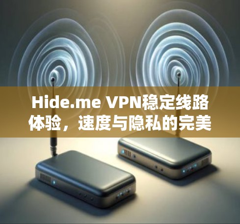 Hide.me VPN稳定线路体验,速度与隐私的完美结合 Hide.me VPN稳定线路体验,速度与隐私的完美结合