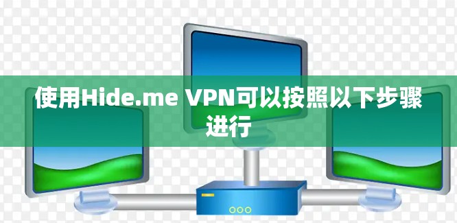 使用Hide.me VPN可以按照以下步骤进行