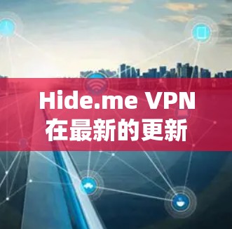 Hide.me VPN在最新的更新中引入了多项重要改进和新功能，以增强用户的隐私保护和提升整体体验。以下是这次更新的主要亮点