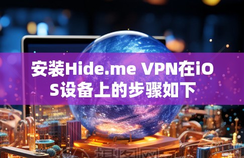 安装Hide.me VPN在iOS设备上的步骤如下