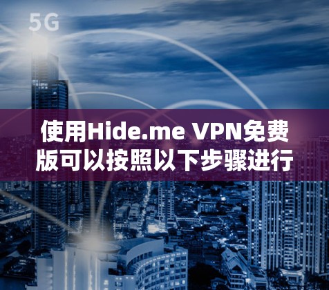 使用Hide.me VPN免费版可以按照以下步骤进行