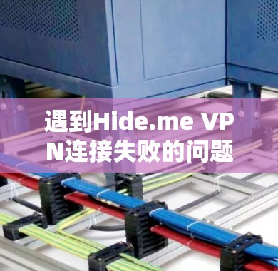 遇到Hide.me VPN连接失败的问题，可以按照以下步骤逐步排查和解决