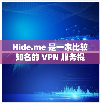 Hide.me 是一家比较知名的 VPN 服务提供商，适合需要匿名网络、保护隐私或访问受限网站的用户。以下是一些关于 Hide.me 的推荐和使用建议