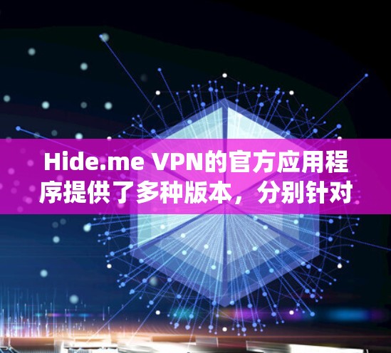 Hide.me VPN的官方应用程序提供了多种版本，分别针对不同的操作系统，确保用户能够跨平台使用。以下是对Hide.me VPN官方应用的详细分析和总结
