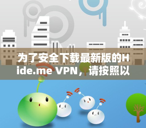 为了安全下载最新版的Hide.me VPN，请按照以下步骤操作