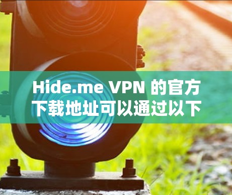 Hide.me VPN 的官方下载地址可以通过以下步骤找到 Hide.me VPN 的官方下载地址可以通过以下步骤找到