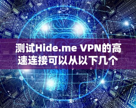 测试Hide.me VPN的高速连接可以从以下几个步骤进行 测试Hide.me VPN的高速连接可以从以下几个步骤进行