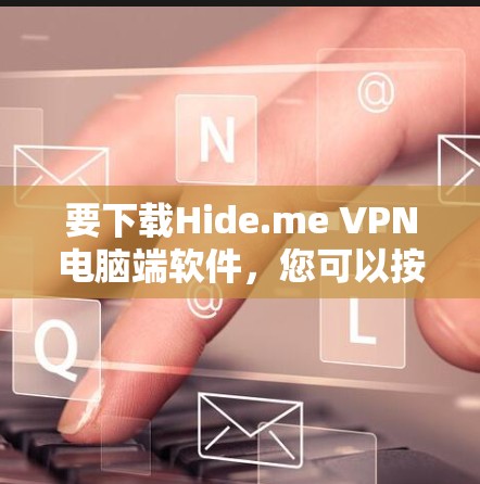 要下载Hide.me VPN电脑端软件，您可以按照以下步骤操作