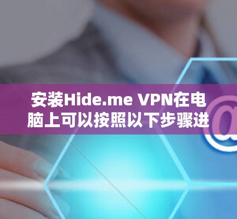 安装Hide.me VPN在电脑上可以按照以下步骤进行 安装Hide.me VPN在电脑上可以按照以下步骤进行
