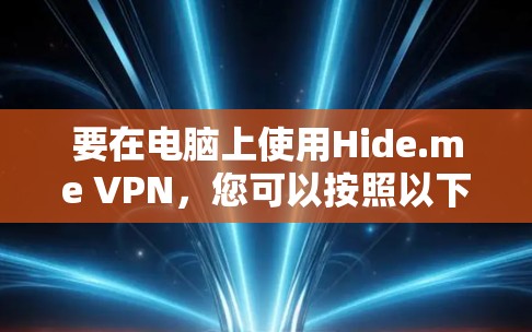 要在电脑上使用Hide.me VPN,您可以按照以下步骤操作 要在电脑上使用Hide.me VPN,您可以按照以下步骤操作