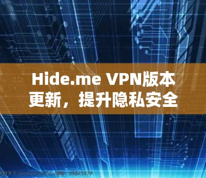Hide.me VPN版本更新，提升隐私安全，优化性能