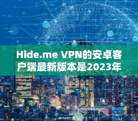 Hide.me VPN的安卓客户端最新版本是2023年6月发布的,可以在其官网或应用商店找到。以下是详细的步骤和信息 Hide.me VPN的安卓客户端最新版本是2023年6月发布的,可以在其官网或应用商店找到。以下是详细的步骤和信息