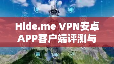 Hide.me VPN安卓APP客户端评测与分析 Hide.me VPN安卓APP客户端评测与分析