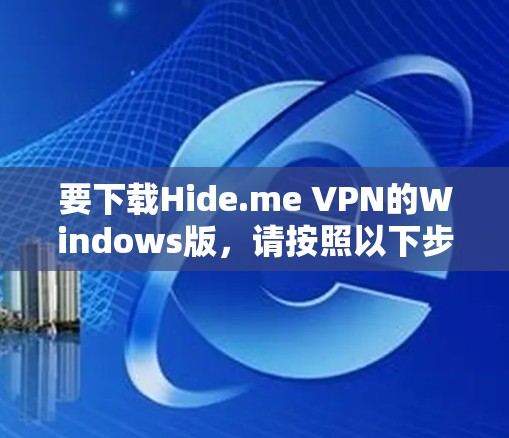 要下载Hide.me VPN的Windows版，请按照以下步骤操作
