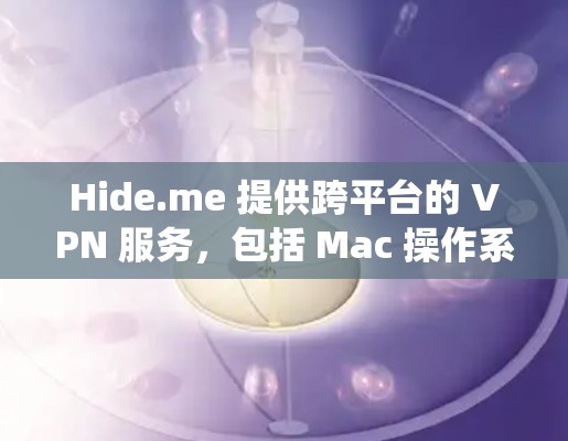Hide.me 提供跨平台的 VPN 服务,包括 Mac 操作系统。以下是关于 Hide.me VPN 在 Mac 上的相关信息 Hide.me 提供跨平台的 VPN 服务,包括 Mac 操作系统。以下是关于 Hide.me VPN 在 Mac 上的相关信息