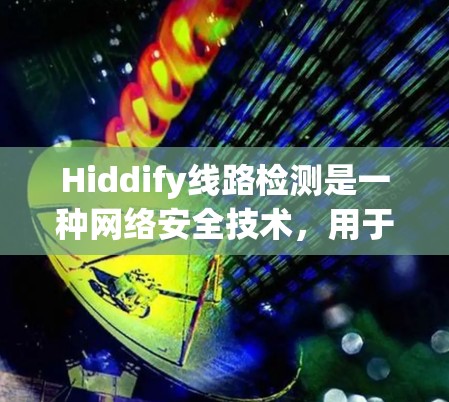 Hiddify线路检测是一种网络安全技术，用于监控和分析网络流量，识别潜在的安全威胁或异常活动。这种检测方法通常用于企业网络、数据中心等场景，以确保数据传输和存储的安全性