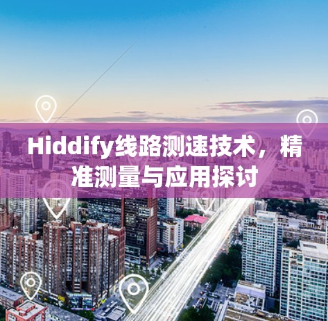 Hiddify线路测速技术，精准测量与应用探讨