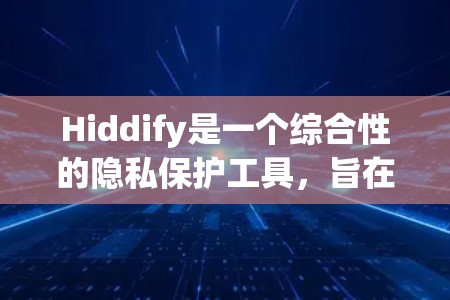 Hiddify是一个综合性的隐私保护工具，旨在帮助用户管理和保护个人数据。以下是使用Hiddify的分步指南，涵盖其主要功能和操作步骤