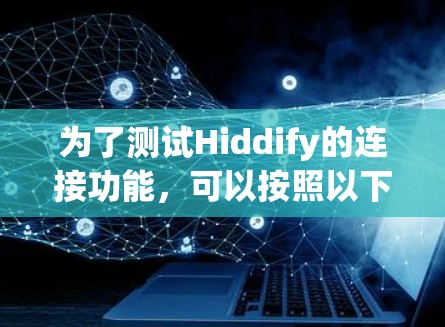为了测试Hiddify的连接功能,可以按照以下步骤进行 为了测试Hiddify的连接功能,可以按照以下步骤进行