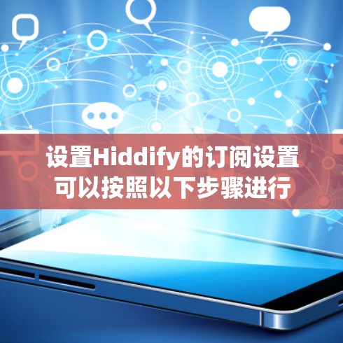设置Hiddify的订阅设置可以按照以下步骤进行 设置Hiddify的订阅设置可以按照以下步骤进行