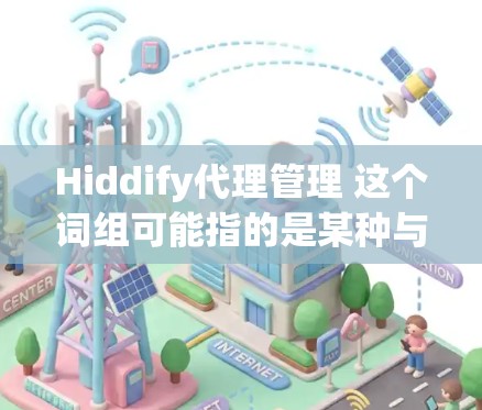 Hiddify代理管理 这个词组可能指的是某种与代理服务器管理相关的功能或服务，具体含义取决于上下文。以下是一些可能的解释和相关内容
