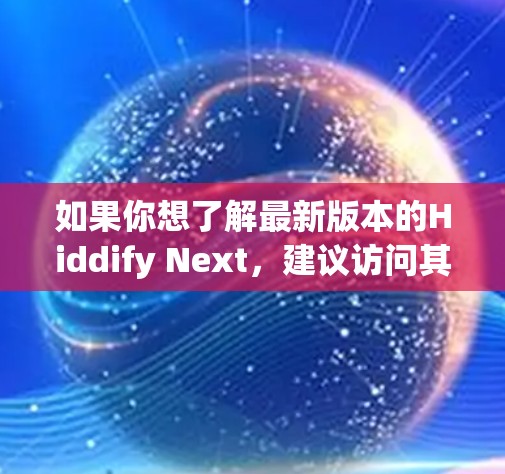 如果你想了解最新版本的Hiddify Next，建议访问其官方网站或联系开发者获取最新信息。你可以查看官方网站或应用商店，看看是否有更新版本的版本号和更新日志