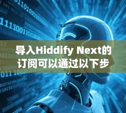 导入Hiddify Next的订阅可以通过以下步骤进行