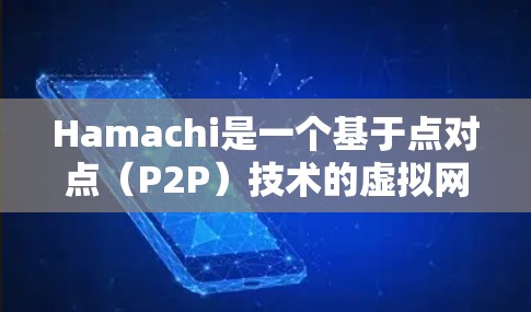 Hamachi是一个基于点对点（P2P）技术的虚拟网络工具，旨在为用户提供跨越不同网络的远程访问和资源共享功能。以下是对Hamachi虚拟网络的详细分析和步骤指南