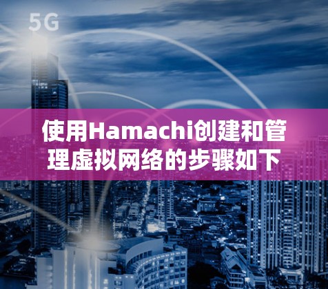 使用Hamachi创建和管理虚拟网络的步骤如下