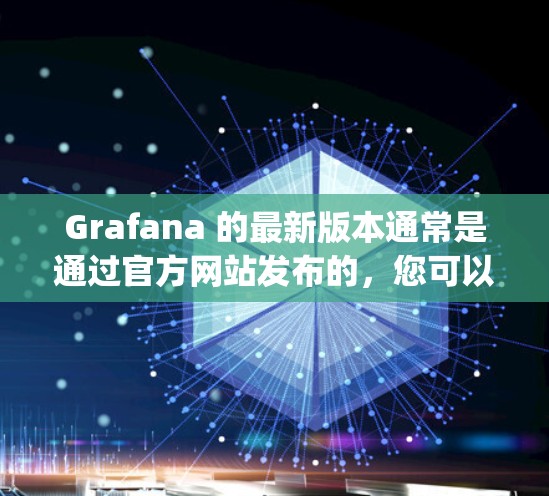 Grafana 的最新版本通常是通过官方网站发布的，您可以访问 Grafana官方网站]https:grafana.com/查看最新版本