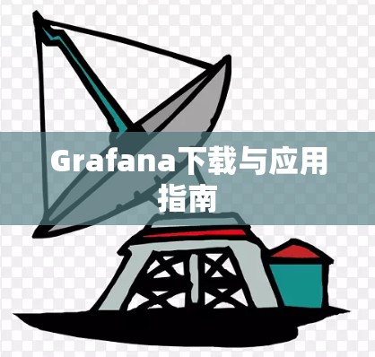 Grafana下载与应用指南