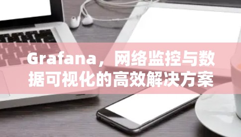Grafana，网络监控与数据可视化的高效解决方案