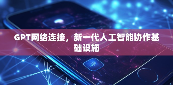 GPT网络连接，新一代人工智能协作基础设施