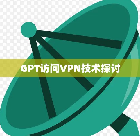GPT访问VPN技术探讨