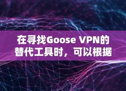 在寻找Goose VPN的替代工具时，可以根据以下几个因素进行选择