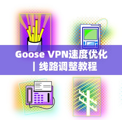 Goose VPN速度优化｜线路调整教程