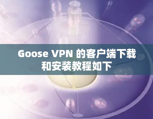Goose VPN 的客户端下载和安装教程如下 Goose VPN 的客户端下载和安装教程如下