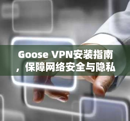 Goose VPN安装指南,保障网络安全与隐私保护 Goose VPN安装指南,保障网络安全与隐私保护