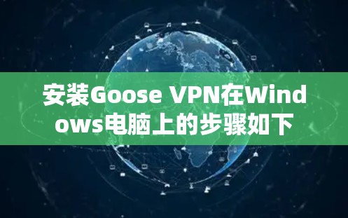安装Goose VPN在Windows电脑上的步骤如下