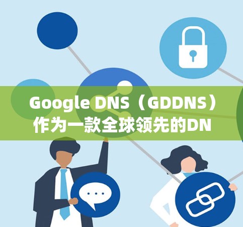 Google DNS（GDDNS）作为一款全球领先的DNS服务提供商，提供了许多优化网络性能的功能和配置选项。以下是一些关于如何优化Google DNS网络性能的方法和建议