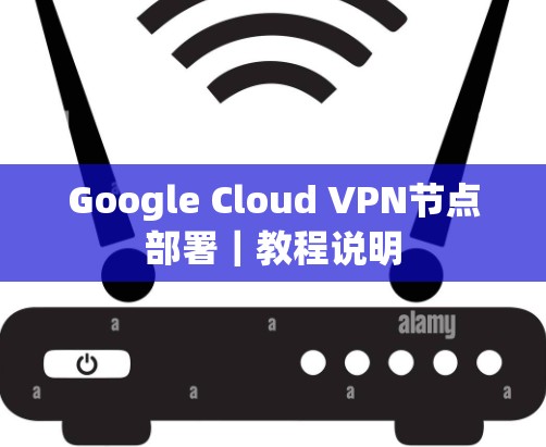 Google Cloud VPN节点部署｜教程说明